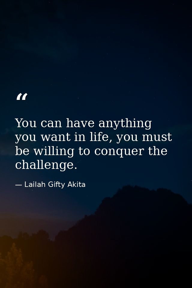 You can have anything you want in life, you must be willing to conquer the challenge. — Lailah Gifty Akita