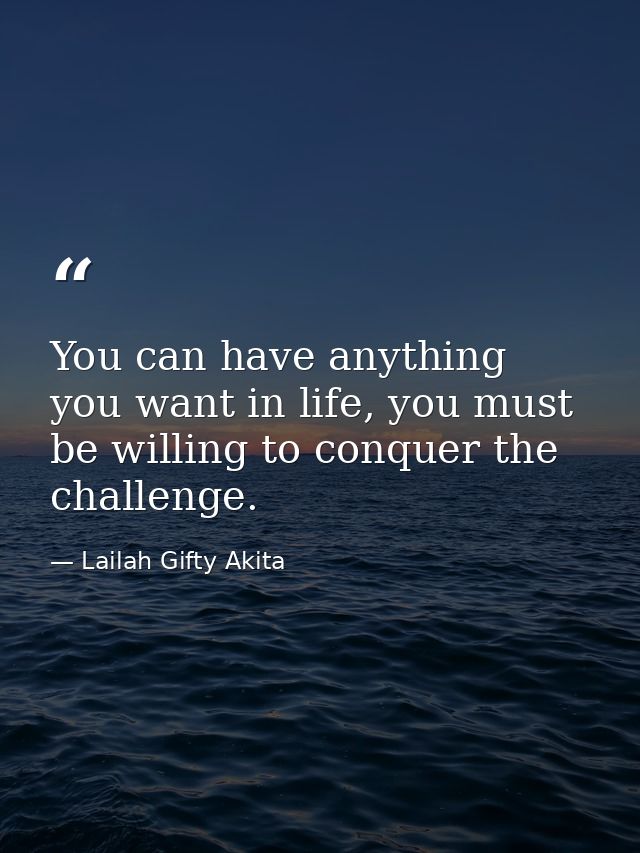 You can have anything you want in life, you must be willing to conquer the challenge. — Lailah Gifty Akita