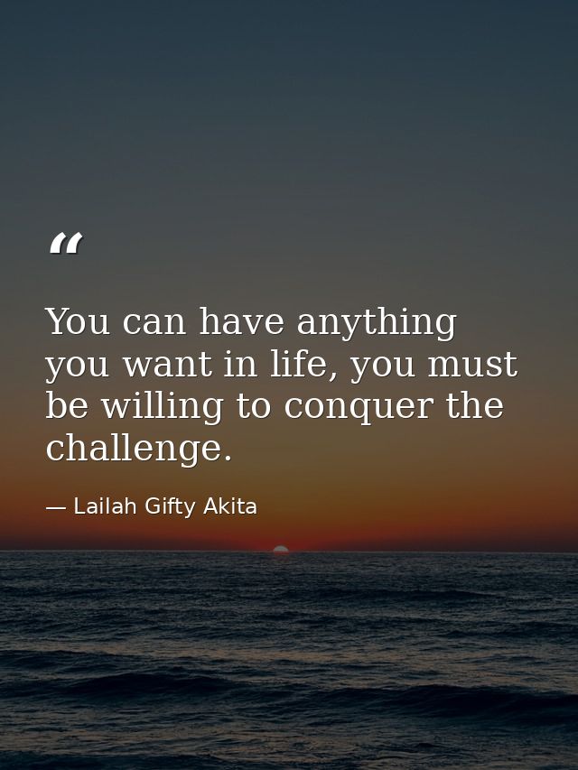You can have anything you want in life, you must be willing to conquer the challenge. — Lailah Gifty Akita
