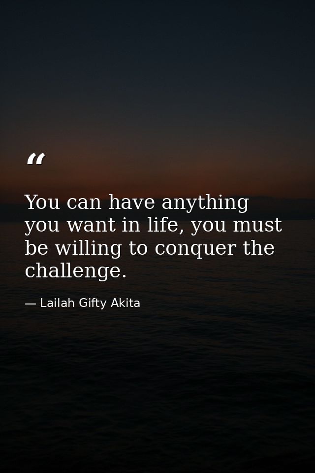 You can have anything you want in life, you must be willing to conquer the challenge. — Lailah Gifty Akita