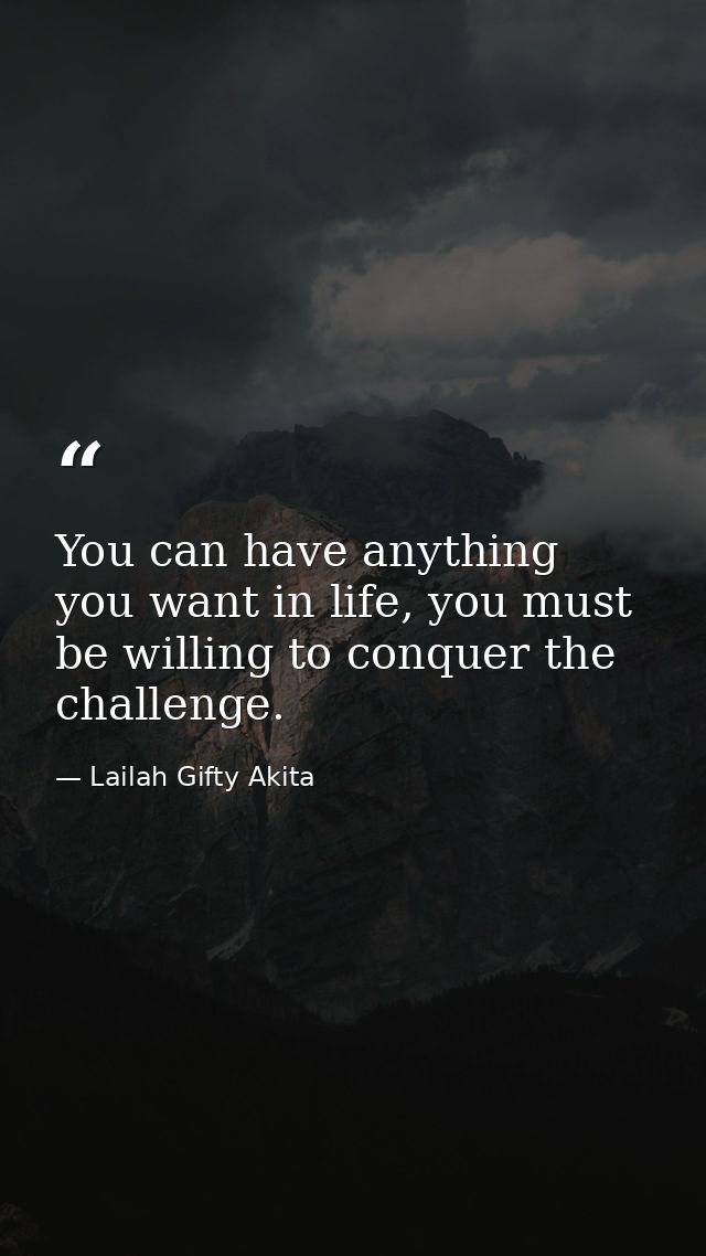 You can have anything you want in life, you must be willing to conquer the challenge. — Lailah Gifty Akita