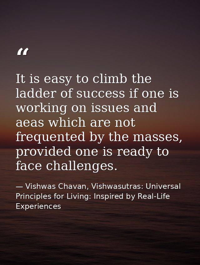 It is easy to climb the ladder of success if one is working on issues and aeas which are not frequented by the masses, p — Vishwas Chavan, Vishwasutras: Universal Principles for Living: Inspired by Real-Life Experiences