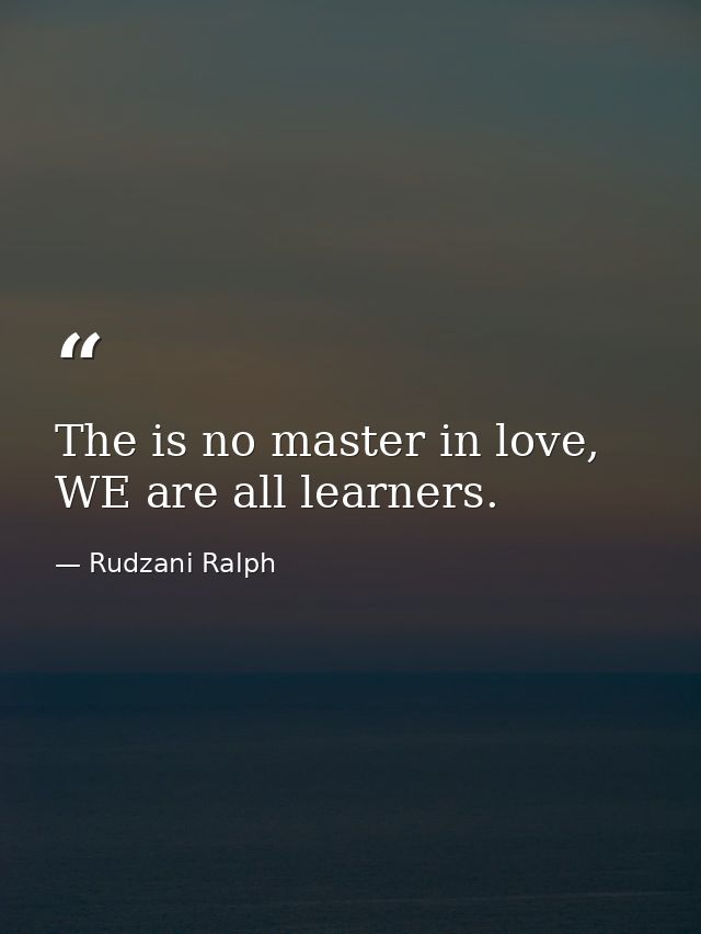 The is no master in love, WE are all learners. — Rudzani Ralph