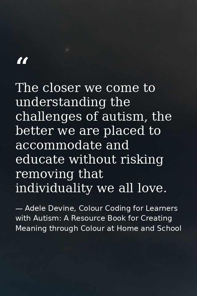 The closer we come to understanding the challenges of autism, the better we are placed to accommodate and educate withou — Adele Devine, Colour Coding for Learners with Autism: A Resource Book for Creating Meaning through Colour at Home and School
