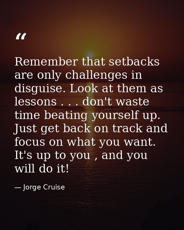 Remember that setbacks are only challenges in disguise. Look at them as lessons . . . don't waste time beating yourself  — Jorge Cruise
