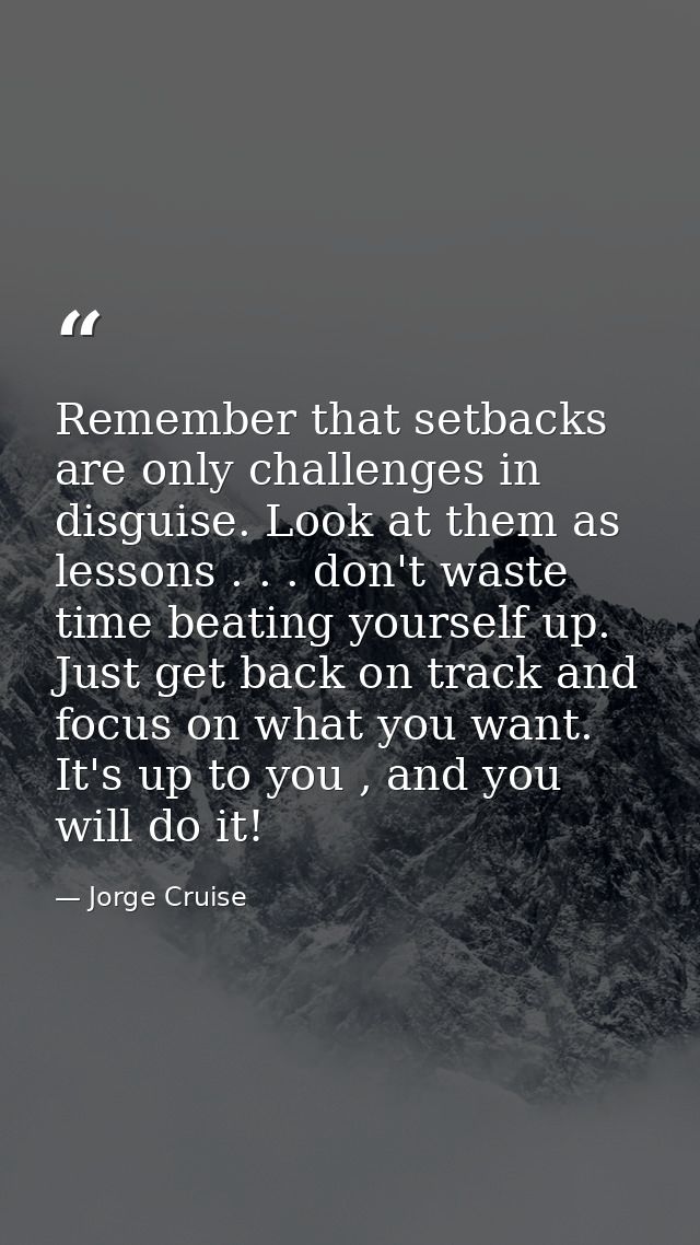 Remember that setbacks are only challenges in disguise. Look at them as lessons . . . don't waste time beating yourself  — Jorge Cruise