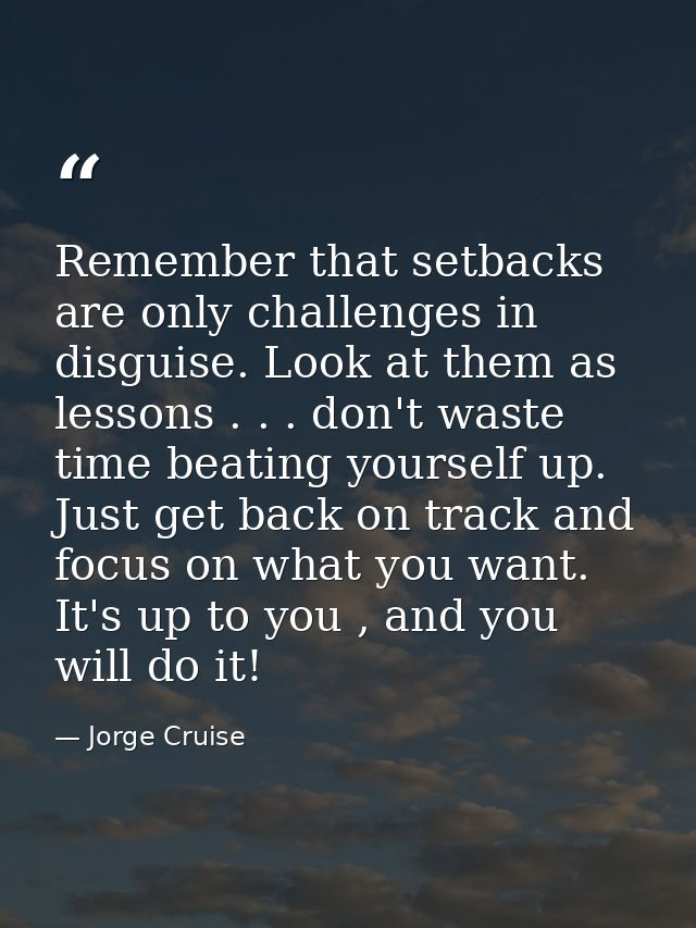 Remember that setbacks are only challenges in disguise. Look at them as lessons . . . don't waste time beating yourself  — Jorge Cruise