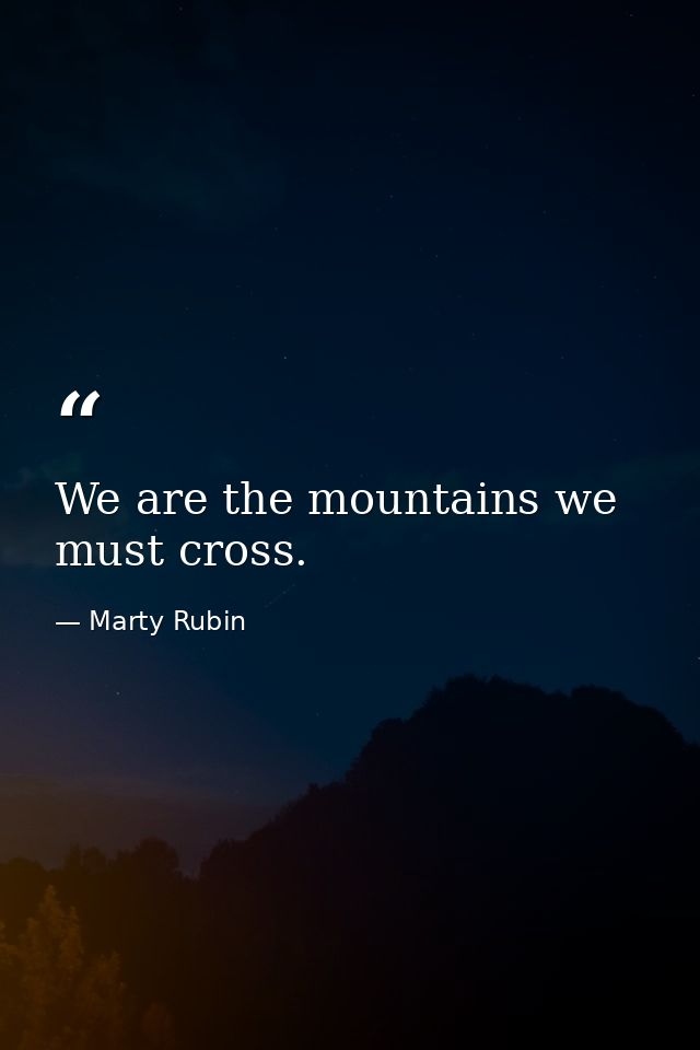 We are the mountains we must cross. — Marty Rubin