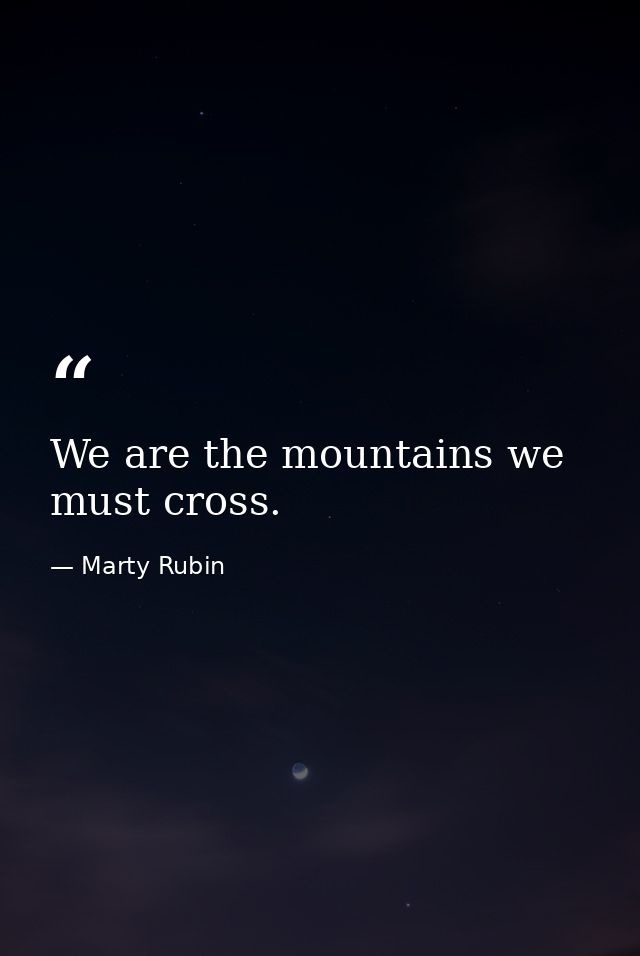 We are the mountains we must cross. — Marty Rubin
