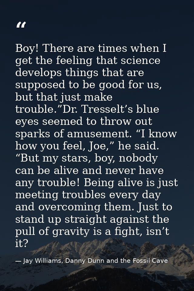 Boy! There are times when I get the feeling that science develops things that are supposed to be good for us, but that j — Jay Williams, Danny Dunn and the Fossil Cave