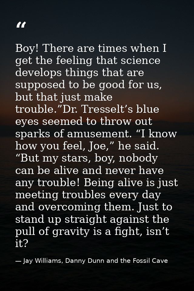 Boy! There are times when I get the feeling that science develops things that are supposed to be good for us, but that j — Jay Williams, Danny Dunn and the Fossil Cave