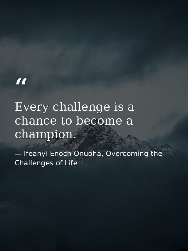 Every challenge is a chance to become a champion. — Ifeanyi Enoch Onuoha, Overcoming the Challenges of Life