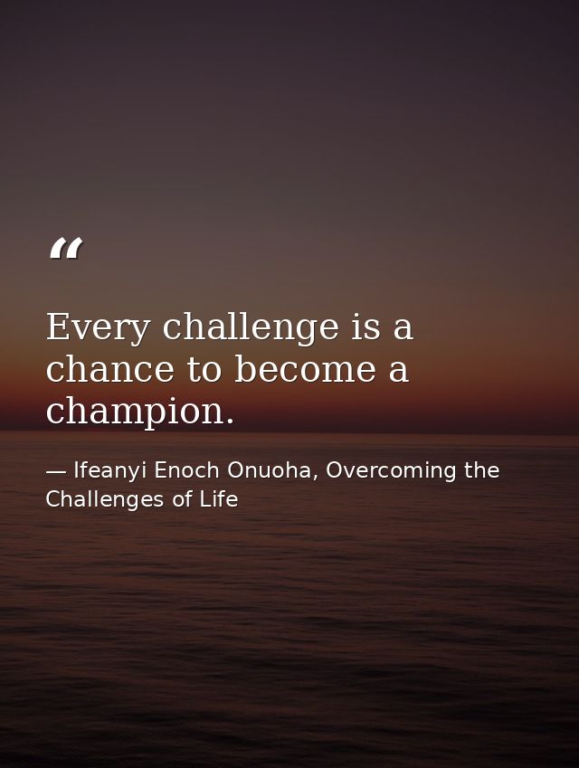 Every challenge is a chance to become a champion. — Ifeanyi Enoch Onuoha, Overcoming the Challenges of Life
