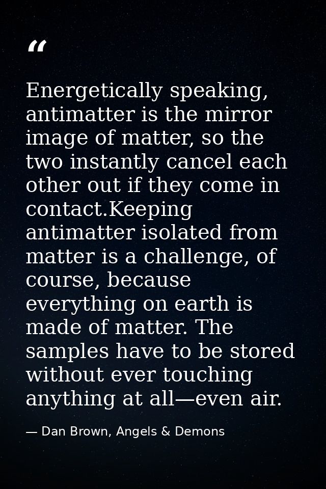 Energetically speaking, antimatter is the mirror image of matter, so the two instantly cancel each other out if they com — Dan Brown, Angels & Demons
