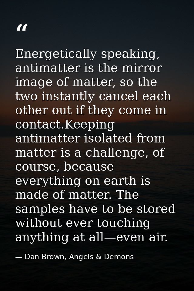 Energetically speaking, antimatter is the mirror image of matter, so the two instantly cancel each other out if they com — Dan Brown, Angels & Demons