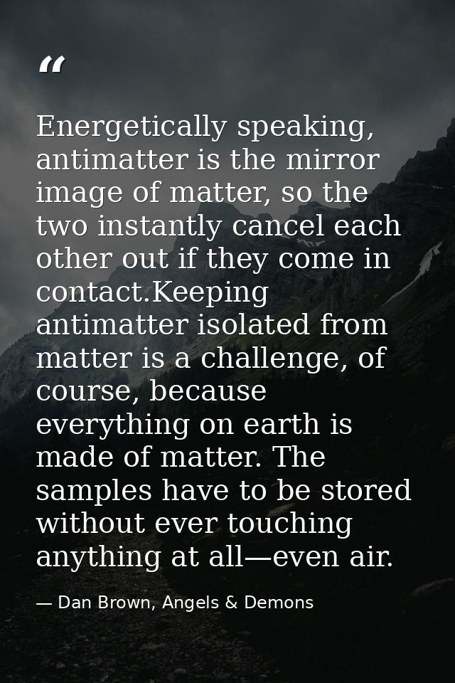 Energetically speaking, antimatter is the mirror image of matter, so the two instantly cancel each other out if they com — Dan Brown, Angels & Demons