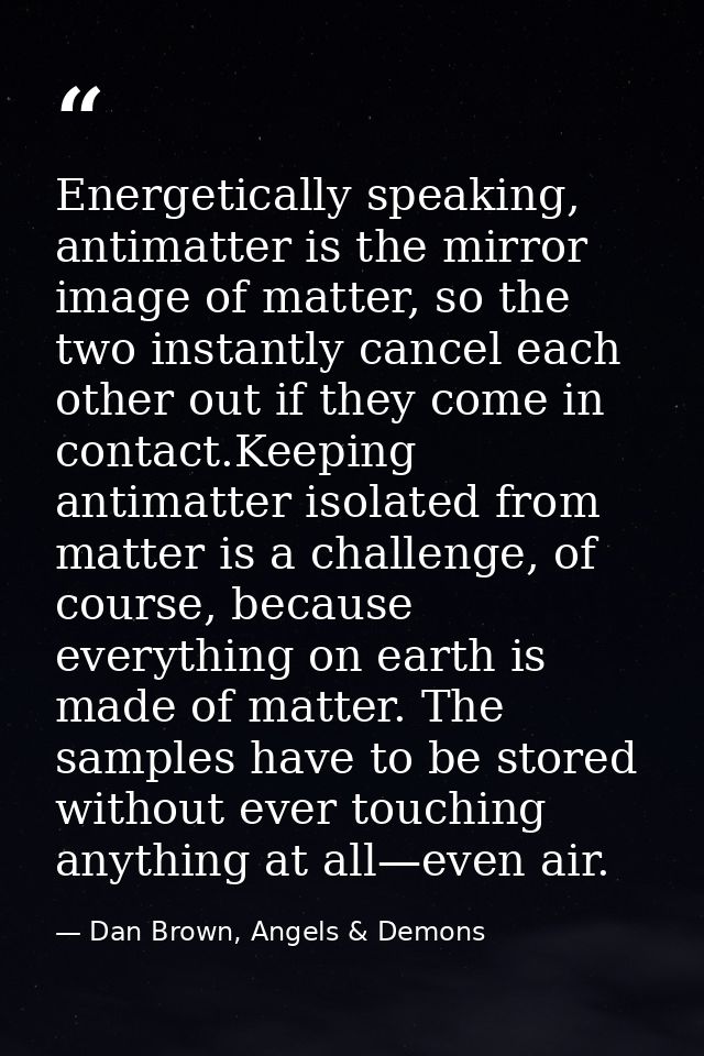 Energetically speaking, antimatter is the mirror image of matter, so the two instantly cancel each other out if they com — Dan Brown, Angels & Demons