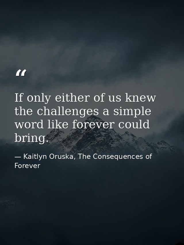 If only either of us knew the challenges a simple word like forever could bring. — Kaitlyn Oruska, The Consequences of Forever