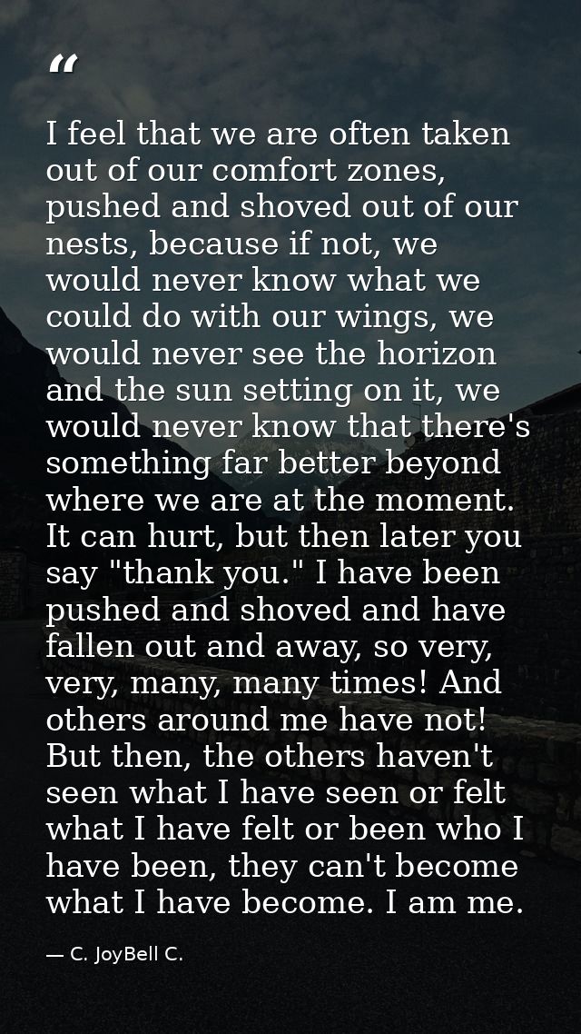 I feel that we are often taken out of our comfort zones, pushed and shoved out of our nests, because if not, we would ne — C. JoyBell C.