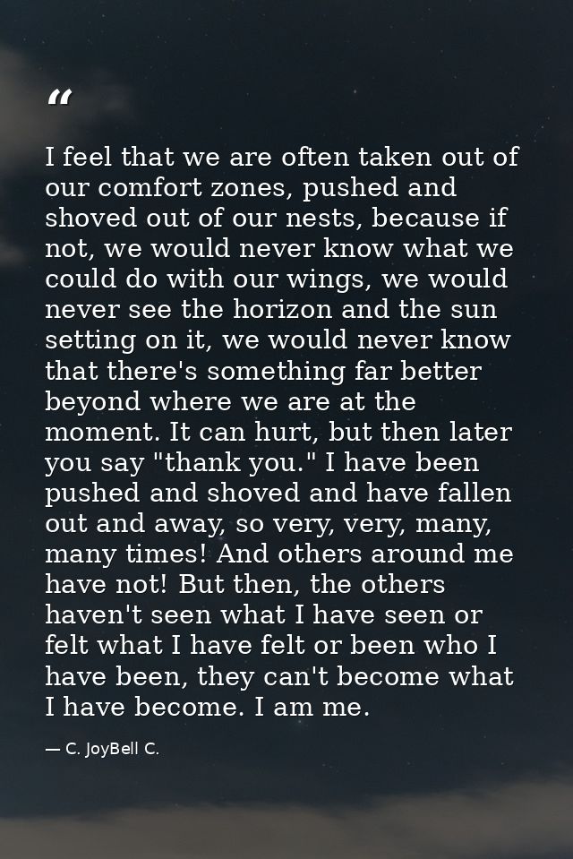 I feel that we are often taken out of our comfort zones, pushed and shoved out of our nests, because if not, we would ne — C. JoyBell C.