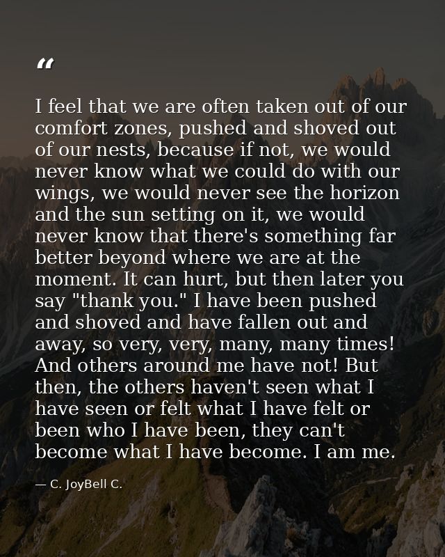 I feel that we are often taken out of our comfort zones, pushed and shoved out of our nests, because if not, we would ne — C. JoyBell C.