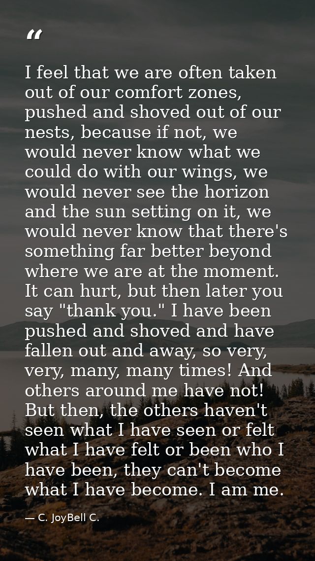 I feel that we are often taken out of our comfort zones, pushed and shoved out of our nests, because if not, we would ne — C. JoyBell C.
