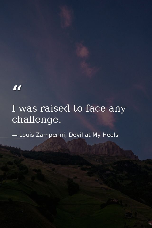 I was raised to face any challenge. — Louis Zamperini, Devil at My Heels
