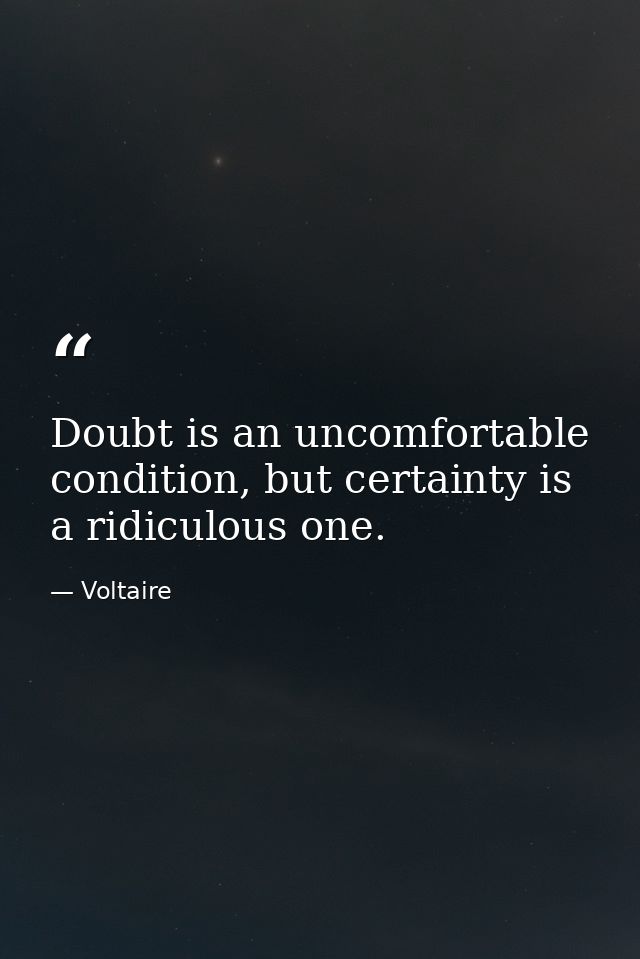 Doubt is an uncomfortable condition, but certainty is a ridiculous one. — Voltaire