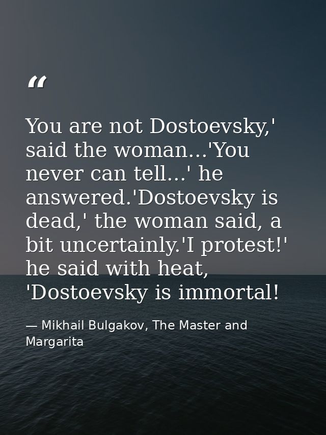 You are not Dostoevsky,' said the woman...'You never can tell...' he answered.'Dostoevsky is dead,' the woman said, a bi — Mikhail Bulgakov, The Master and Margarita