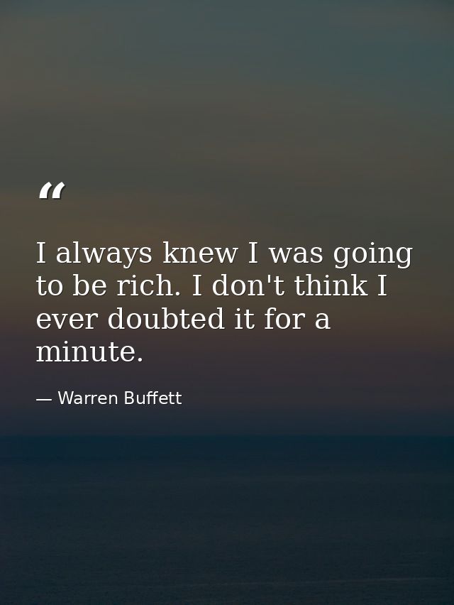I always knew I was going to be rich. I don't think I ever doubted it for a minute. — Warren Buffett