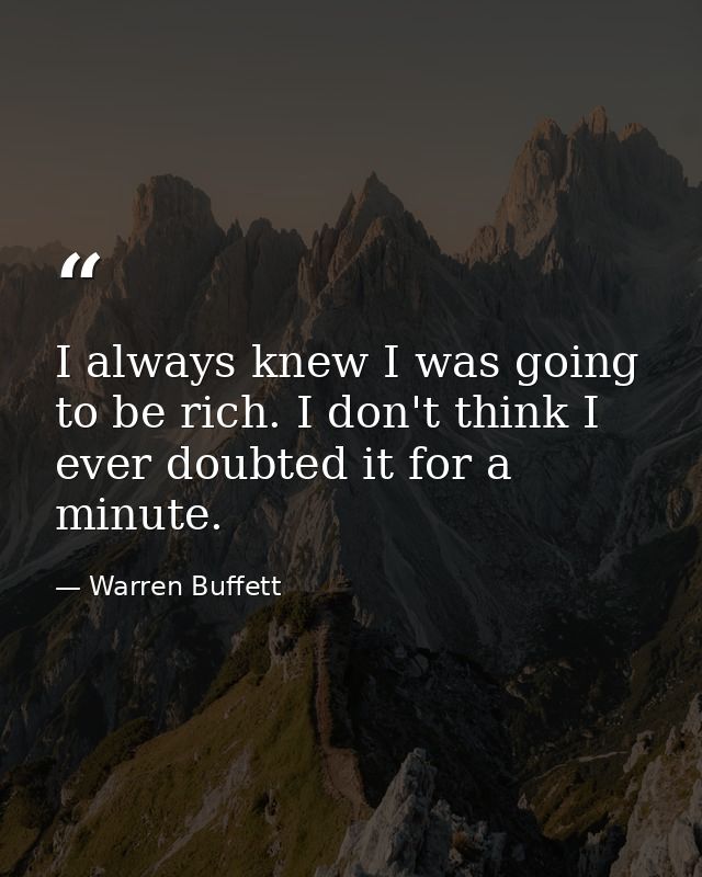 I always knew I was going to be rich. I don't think I ever doubted it for a minute. — Warren Buffett