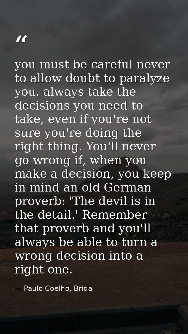you must be careful never to allow doubt to paralyze you. always take the decisions you need to take, even if you're not — Paulo Coelho, Brida