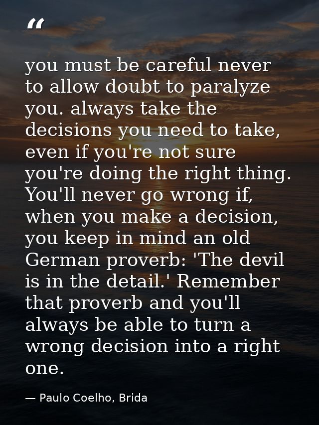 you must be careful never to allow doubt to paralyze you. always take the decisions you need to take, even if you're not — Paulo Coelho, Brida