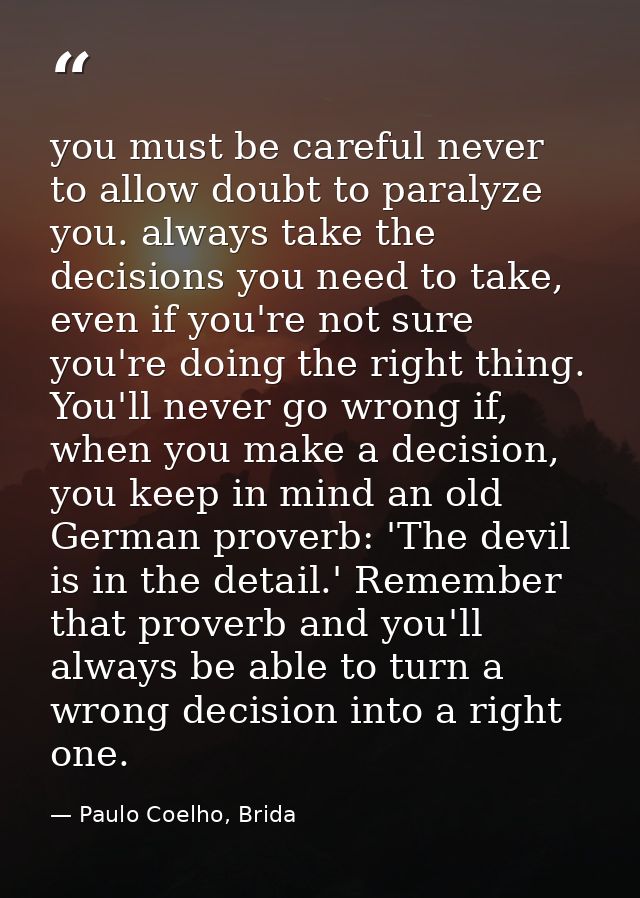 you must be careful never to allow doubt to paralyze you. always take the decisions you need to take, even if you're not — Paulo Coelho, Brida