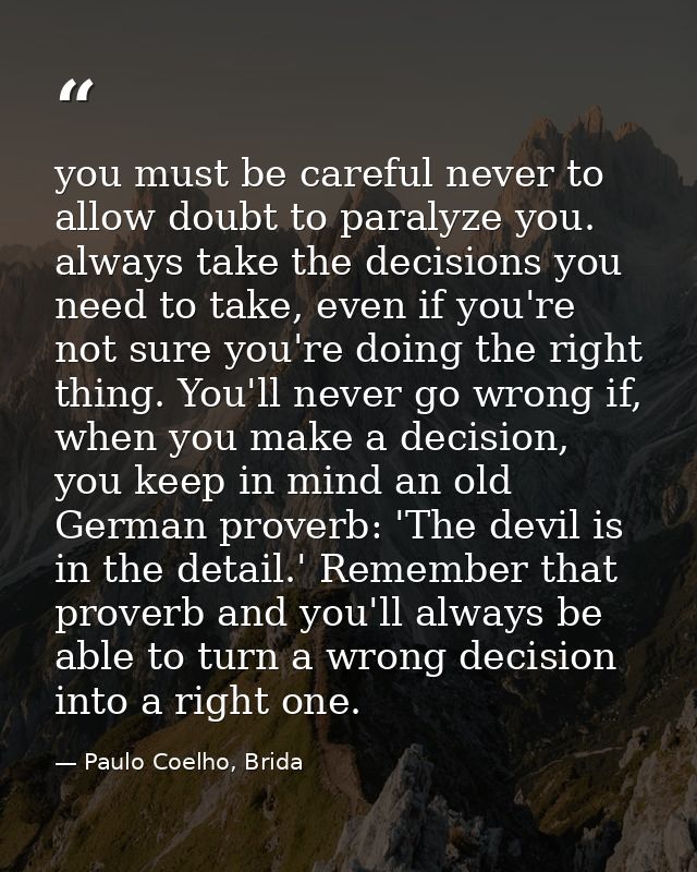 you must be careful never to allow doubt to paralyze you. always take the decisions you need to take, even if you're not — Paulo Coelho, Brida