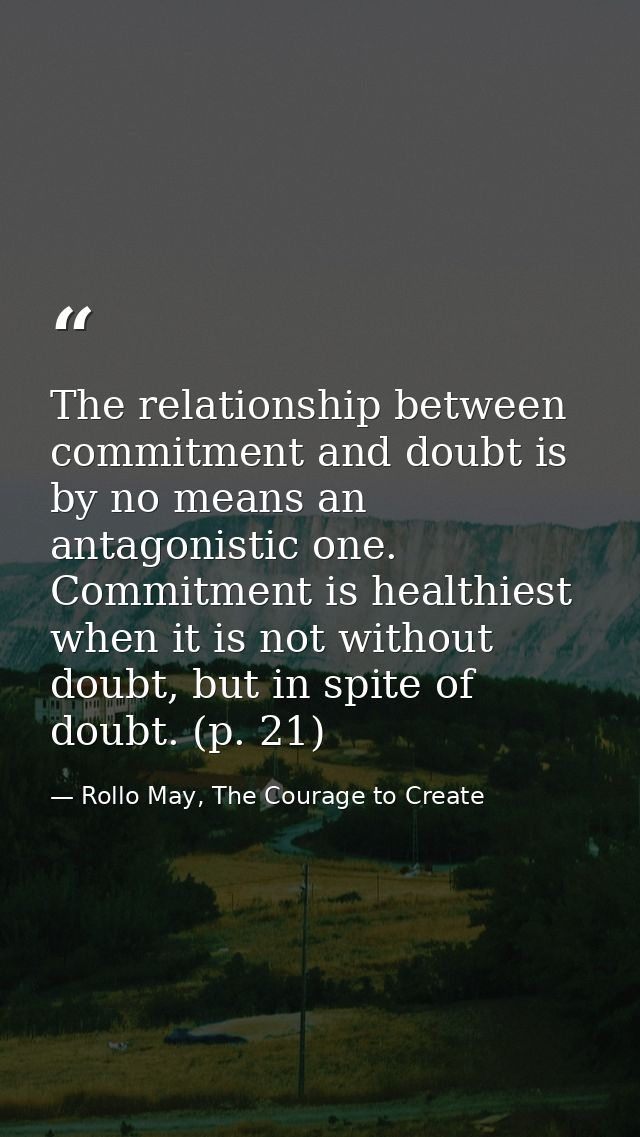 The relationship between commitment and doubt is by no means an antagonistic one. Commitment is healthiest when it is no — Rollo May, The Courage to Create