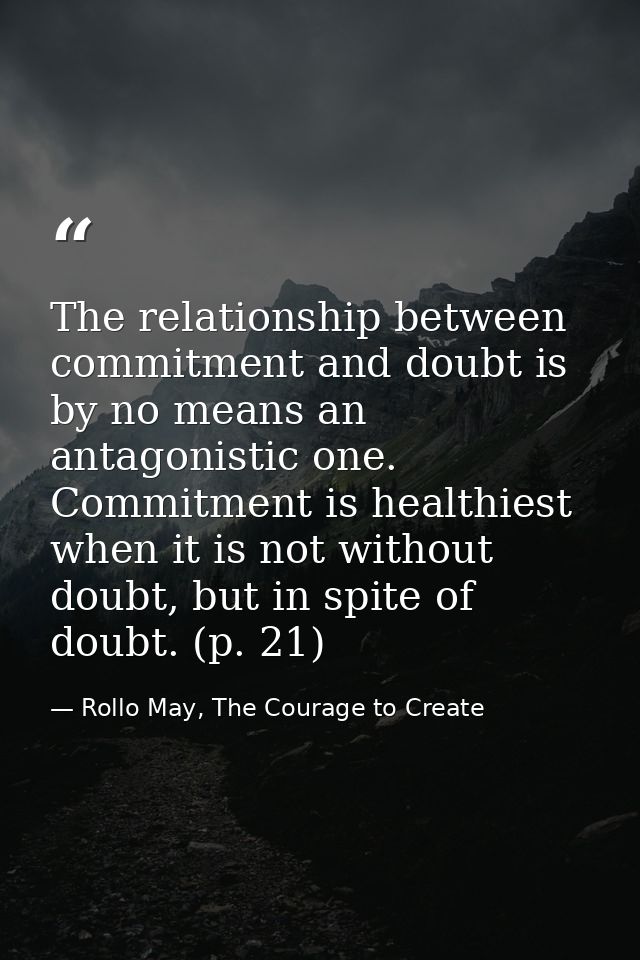 The relationship between commitment and doubt is by no means an antagonistic one. Commitment is healthiest when it is no — Rollo May, The Courage to Create