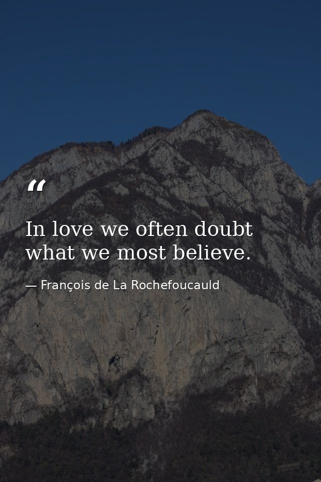 In love we often doubt what we most believe. — François de La Rochefoucauld