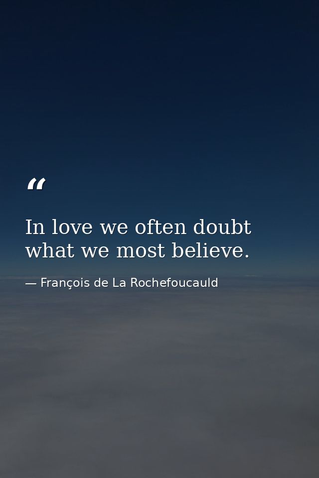 In love we often doubt what we most believe. — François de La Rochefoucauld