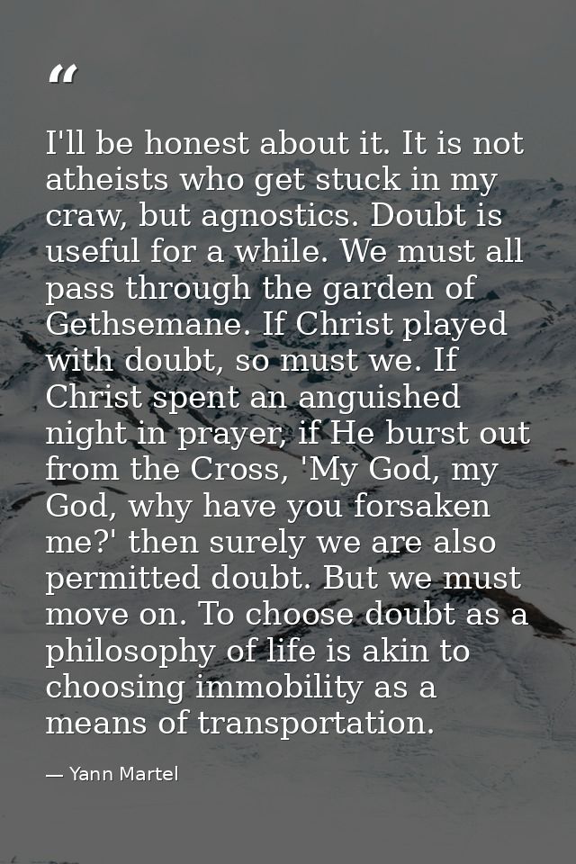 I'll be honest about it. It is not atheists who get stuck in my craw, but agnostics. Doubt is useful for a while. We mus — Yann Martel