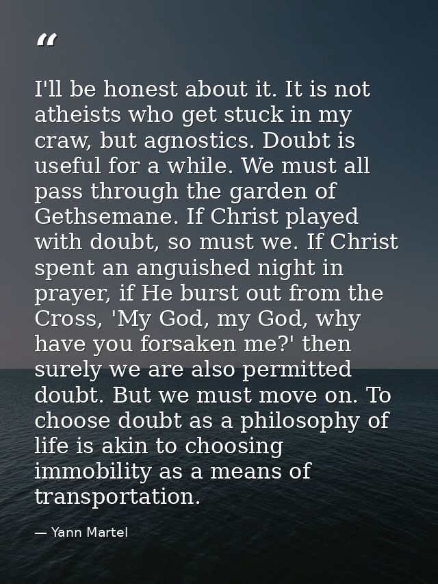 I'll be honest about it. It is not atheists who get stuck in my craw, but agnostics. Doubt is useful for a while. We mus — Yann Martel