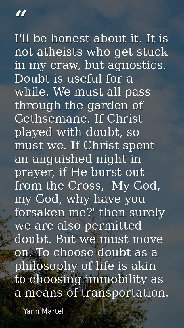 I'll be honest about it. It is not atheists who get stuck in my craw, but agnostics. Doubt is useful for a while. We mus — Yann Martel