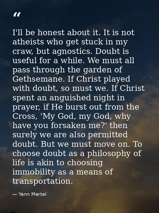 I'll be honest about it. It is not atheists who get stuck in my craw, but agnostics. Doubt is useful for a while. We mus — Yann Martel