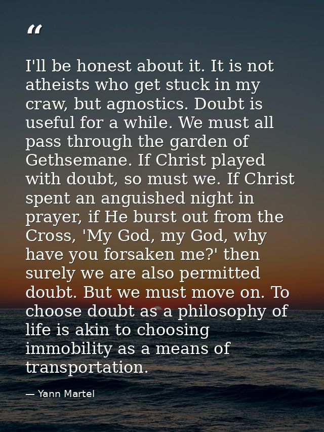 I'll be honest about it. It is not atheists who get stuck in my craw, but agnostics. Doubt is useful for a while. We mus — Yann Martel