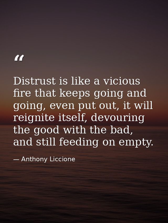 Distrust is like a vicious fire that keeps going and going, even put out, it will reignite itself, devouring the good wi — Anthony Liccione