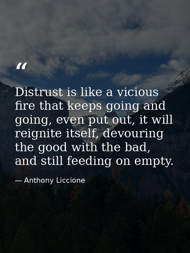 Distrust is like a vicious fire that keeps going and going, even put out, it will reignite itself, devouring the good wi — Anthony Liccione