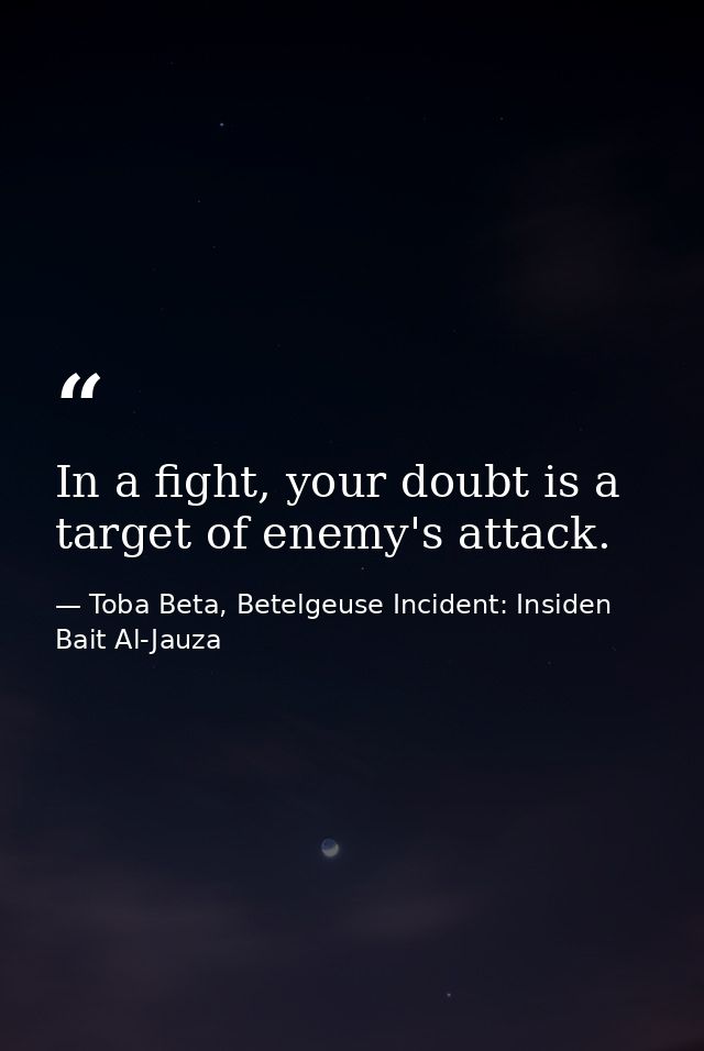 In a fight, your doubt is a target of enemy's attack. — Toba Beta, Betelgeuse Incident: Insiden Bait Al-Jauza