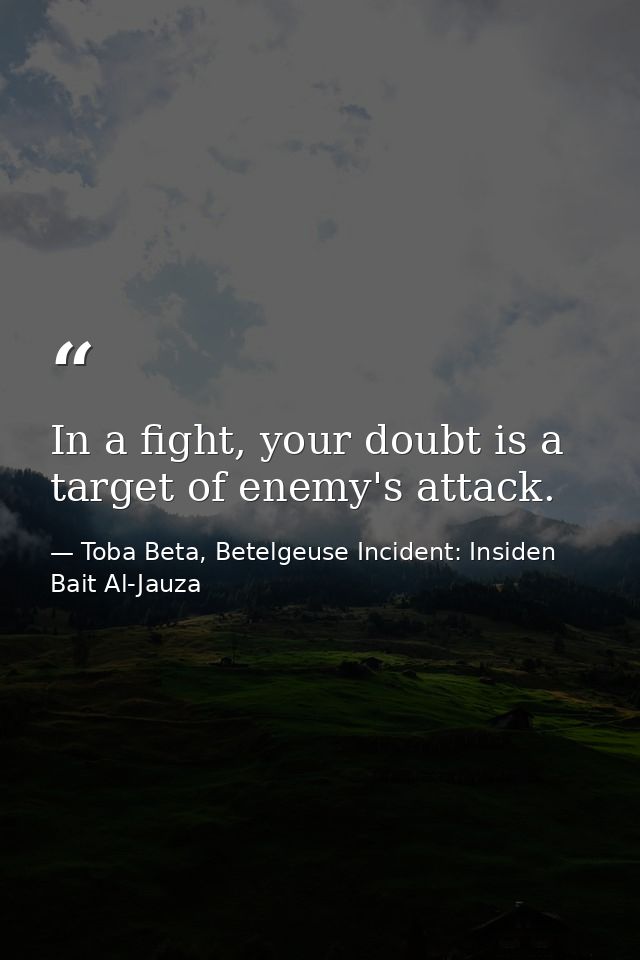 In a fight, your doubt is a target of enemy's attack. — Toba Beta, Betelgeuse Incident: Insiden Bait Al-Jauza