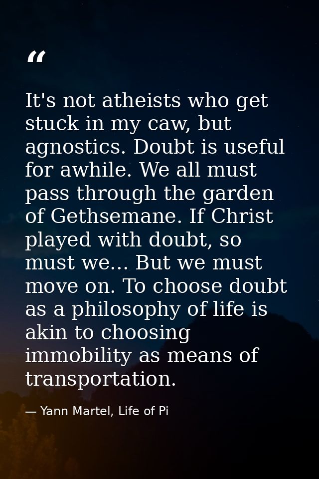 It's not atheists who get stuck in my caw, but agnostics. Doubt is useful for awhile. We all must pass through the garde — Yann Martel, Life of Pi