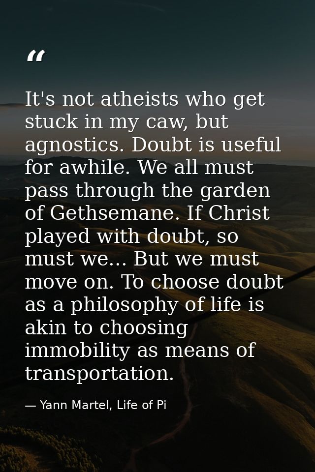 It's not atheists who get stuck in my caw, but agnostics. Doubt is useful for awhile. We all must pass through the garde — Yann Martel, Life of Pi